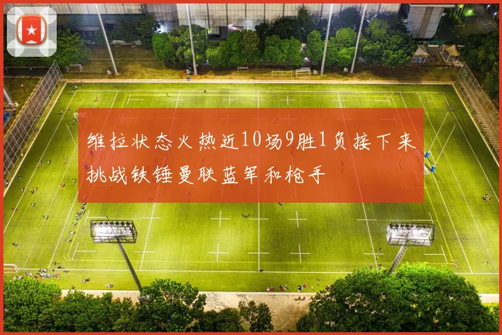 维拉状态火热近10场9胜1负接下来挑战铁锤曼联蓝军和枪手