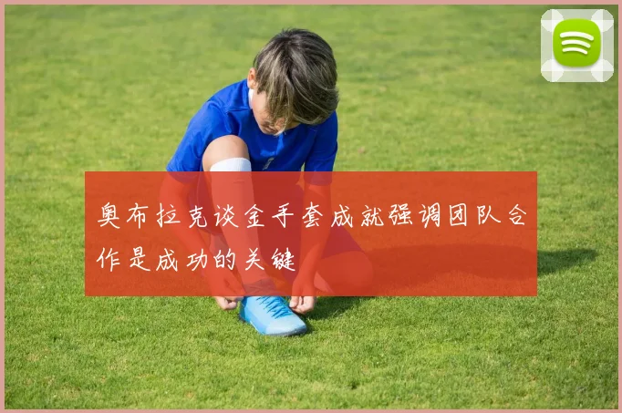 奥布拉克谈金手套成就强调团队合作是成功的关键