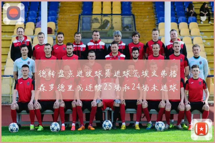 德转盘点进攻球员进球荒埃文弗格森罗德里戈连续25场和24场未进球
