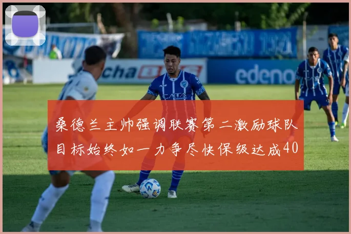 桑德兰主帅强调联赛第二激励球队目标始终如一力争尽快保级达成40分