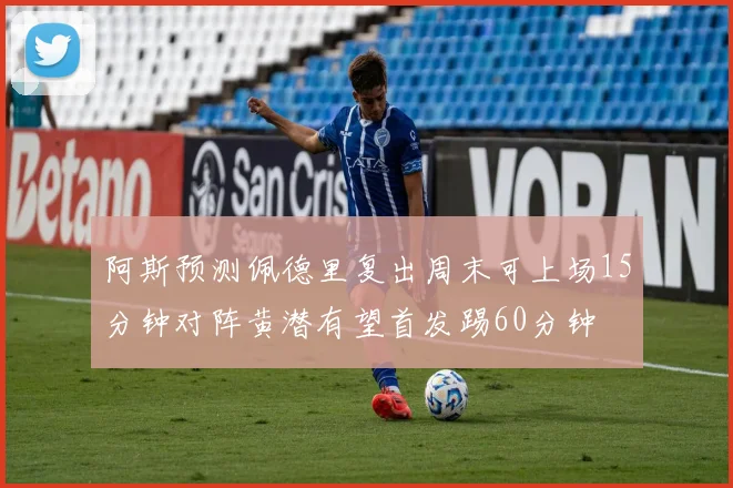 阿斯预测佩德里复出周末可上场15分钟对阵黄潜有望首发踢60分钟