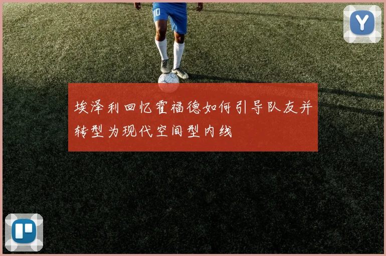 埃泽利回忆霍福德如何引导队友并转型为现代空间型内线